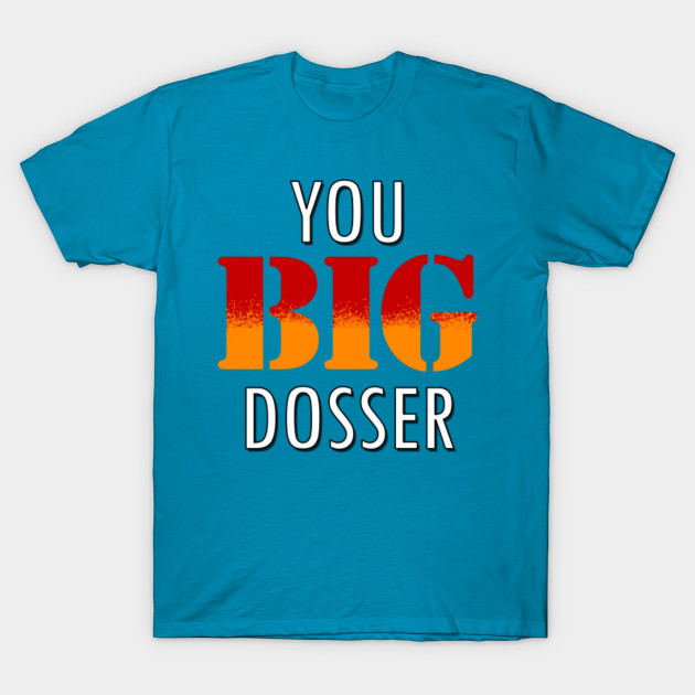 ya big dosser t shirt