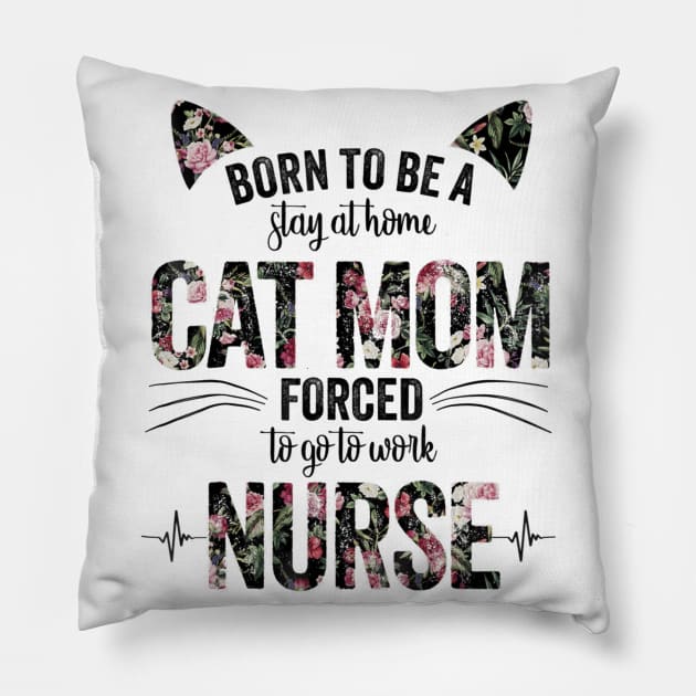 Born To Be A Stay At Home Cat Mom Forced To Go To Work Nurse Pillow by Walkowiakvandersteen