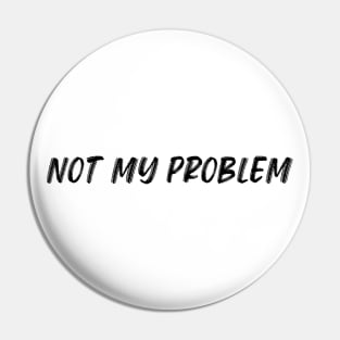 Not My Problem. Funny Sarcastic Quote. Pin