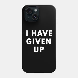 I Have Given Up Phone Case