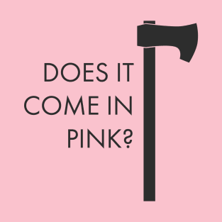 Does It Come In Pink Axe T-Shirt