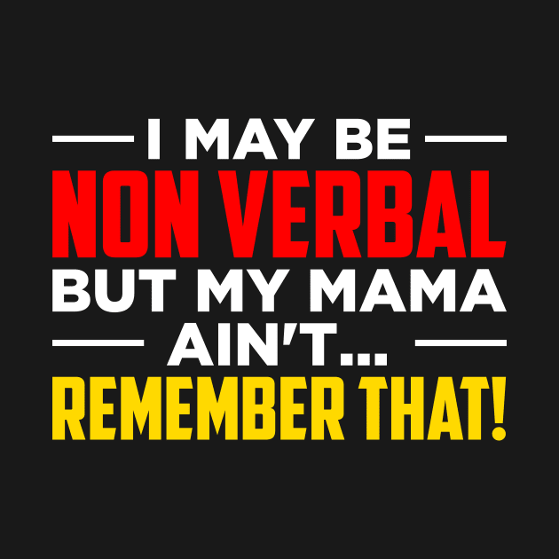 I May Be Non Verbal But My Mama Ain't Remember That by oskibunde