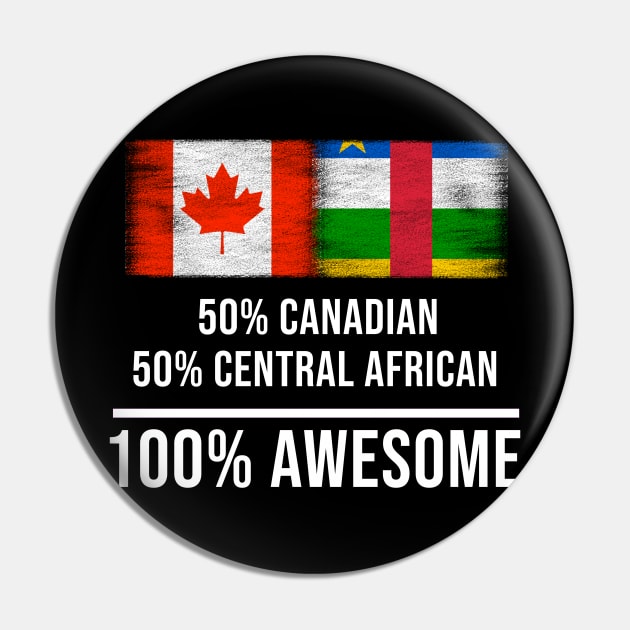 50% Canadian 50% Central African 100% Awesome - Gift for Central African Heritage From Central African Republic Pin by Country Flags