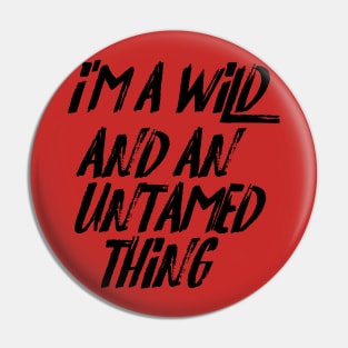 I'm a Wild and an Untamed Thing Pin