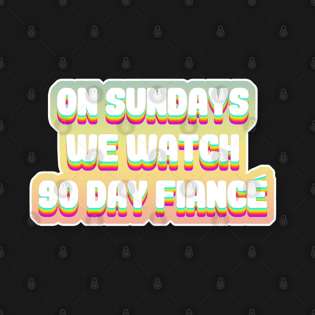 On Sundays We Watch 90 Day Fiance - 90 day fiancé fans by DankFutura