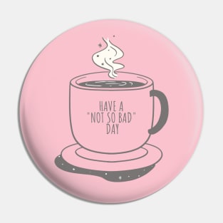 Cup Of Coffee  Have A Not So Bad Day Funny Good Day Pin