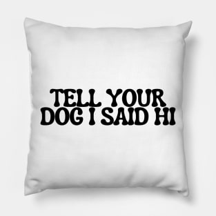 Tell Your Dog I Said Hi - Dog Quotes Pillow