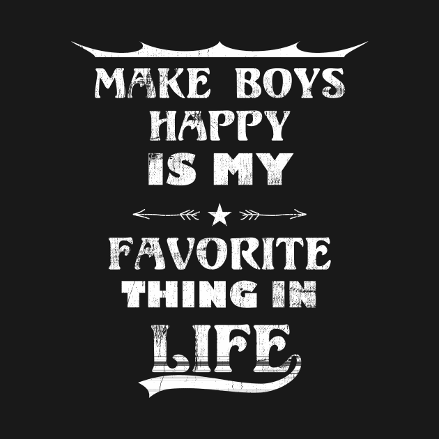 Funny Quote Make boys Happy Is My Favorite Thing In Life by FancyTeeDesigns