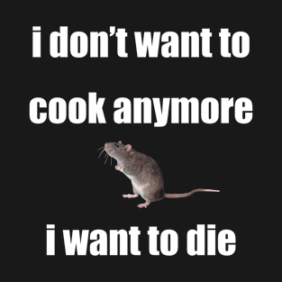 i don't want to cook anymore i want to die rat version T-Shirt