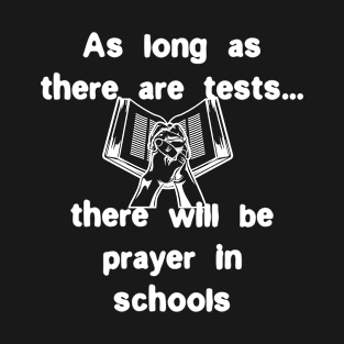 As long as there are tests, there will be prayer in schools T-Shirt