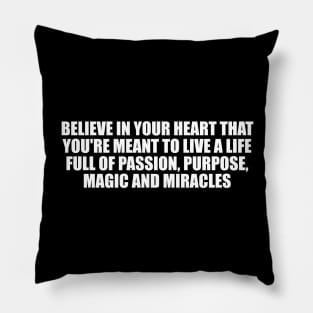 Believe in your heart that you're meant to live a life full of passion, purpose, magic and miracles Pillow