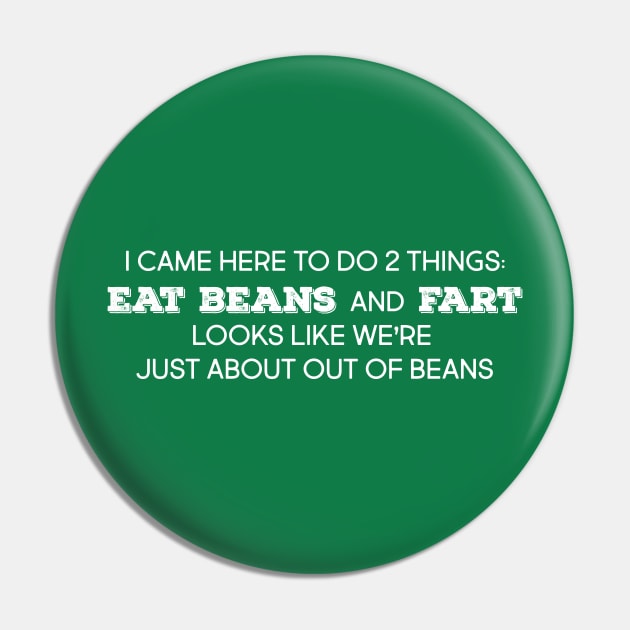 I came here to do two things, eat beans and fart.  Looks like we're just about out of beans Pin by Mt. Tabor Media
