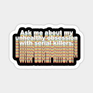 Ask me about my unhealthy obsession with serial killers Magnet