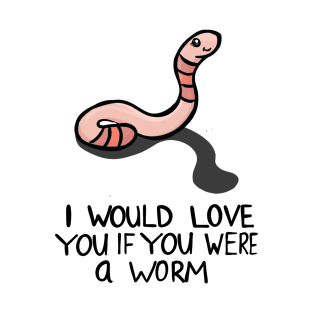 I would love you if you were a worm T-Shirt