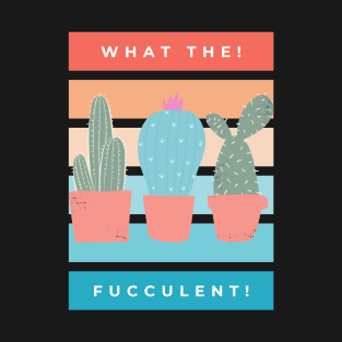 What the Fucculent. Cactus Succulents Plants T-Shirt