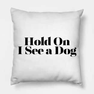 Hold On I See a Dog - Dog Quotes Pillow