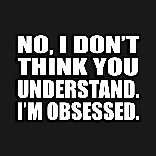 No, I don’t think you understand…I’m obsessed by D1FF3R3NT
