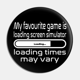 My favourite game is loading screen simulator, loading times may vary Pin