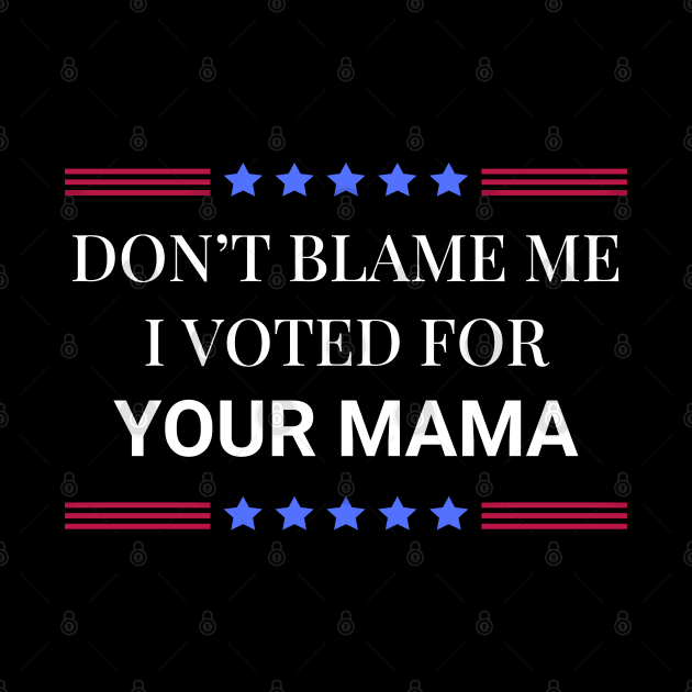 Don't Blame Me I Voted For Your Mama by Woodpile