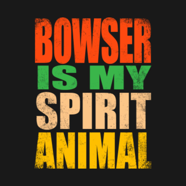 Bowser is my Spirit Animal - Bowser - T-Shirt | TeePublic