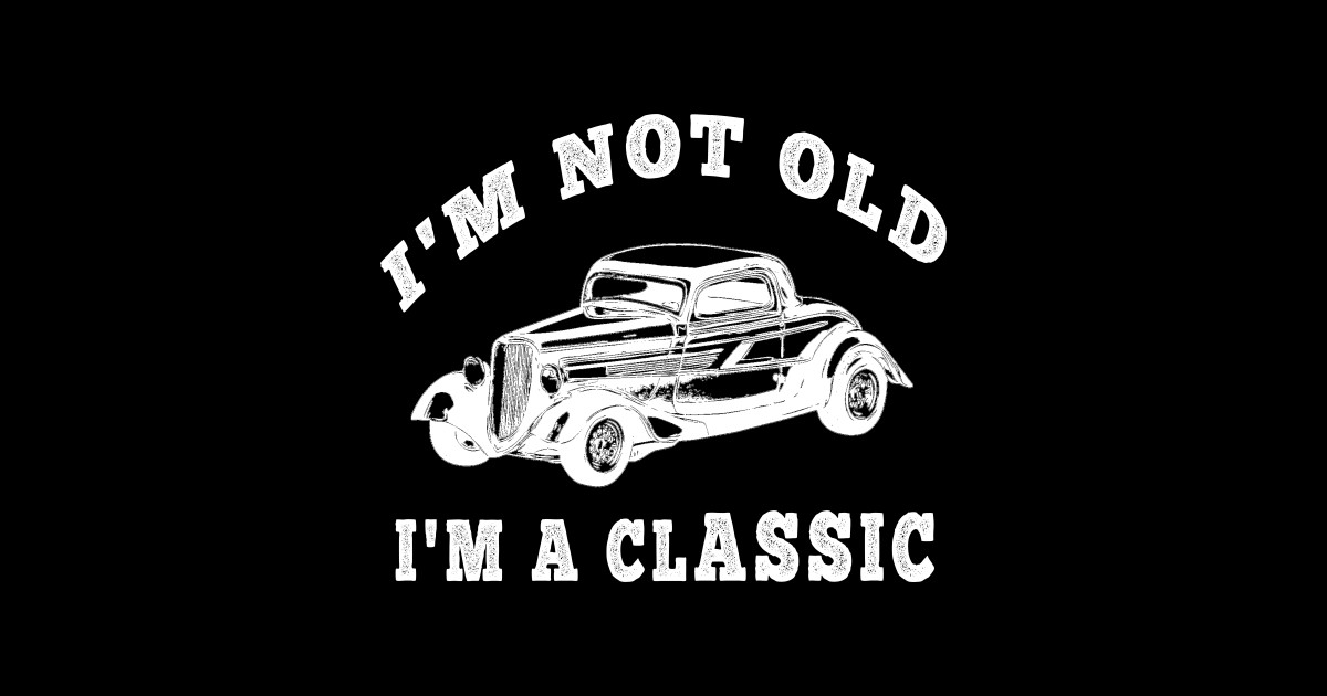 I Am Not Old I Am a Classic - I Am Not Old I Am A Classic - T-Shirt ...