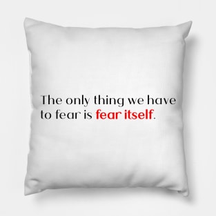 the only thing we have to fear is fear itself. Pillow