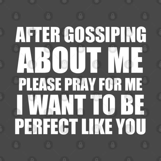 After gossiping about me please pray for me i want to be perfect like you by Captainstore