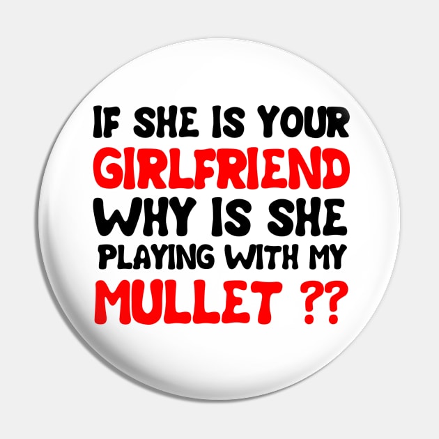 If She Is Your Girlfriend Why Is She Playing With My Mullet Pin by issambak