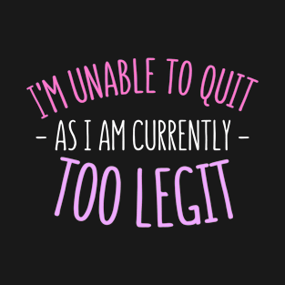 I'M UNABLE TO QUIT AS I'M CURRENTLY TOO LEGIT- funny sarcastic saying for mom T-Shirt