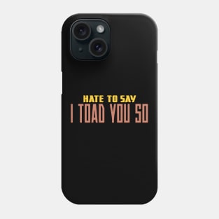 Hate To Say I Toad You So Phone Case