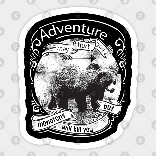 Adventure may hurt you but monotony will kill you bear - Bear - Sticker