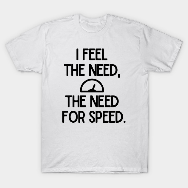 I Feel The Need The Need For Speed Shirt - Teeshirtcat