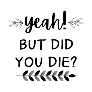 yeah, but did you die? T-Shirt