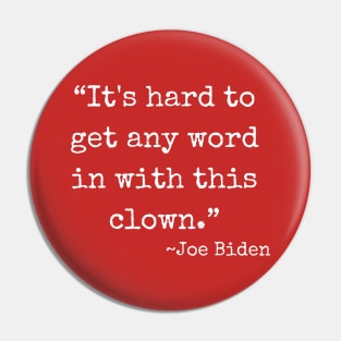 “It's hard to get any word in with this clown.” ~ Joe Biden (white font) Pin