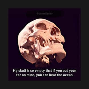 My Skull Is So Empty, If You Put Your Ear On Mine, You Can Hear The Ocean T-Shirt