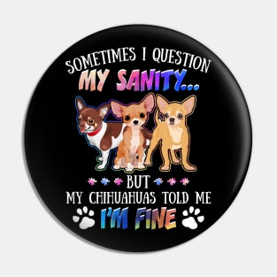 Sometimes I Question My Sanity But My Chihuahuas Told Me I_m Fine Pin