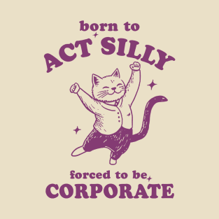 Born To Act Silly Forced To Be Corporate Funny Meme T-Shirt