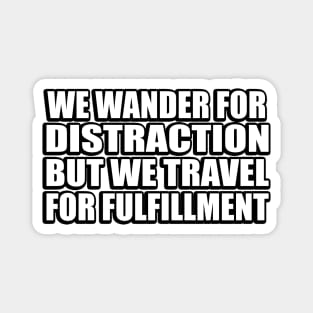 We wander for distraction, but we travel for fulfillment Magnet