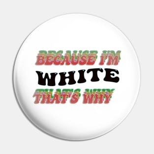 BECAUSE I AM WHITE - THAT'S WHY Pin