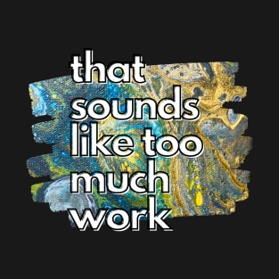 That Sounds Like Too Much Work - Galaxy Acrylic Pour T-Shirt