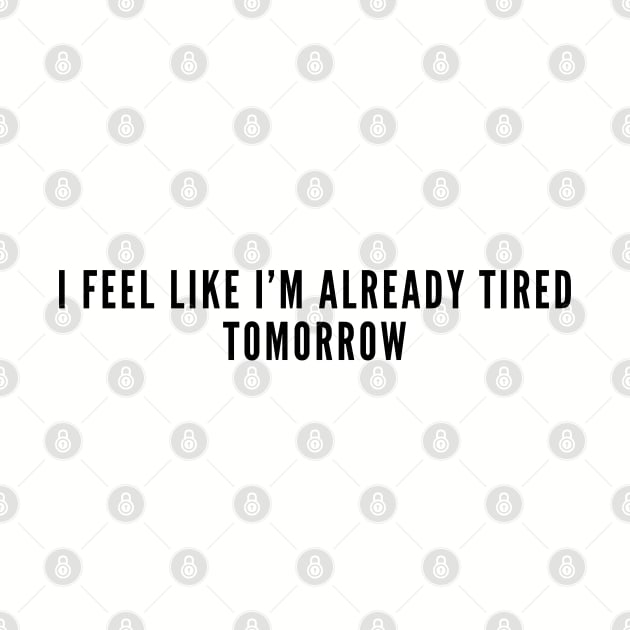 Energy Management Humor - I Feel Like I'm Already Tired Tomorrow - Funny Slogan Joke Humor Statement by sillyslogans