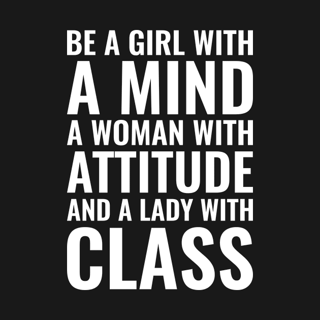 Be a girl with a mind a woman with attitude and a lady with class Inspirational by Inspirify