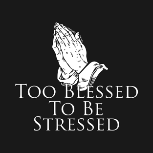 Too Blessed To Be Stressed, prayer, faith, prayer T-Shirt