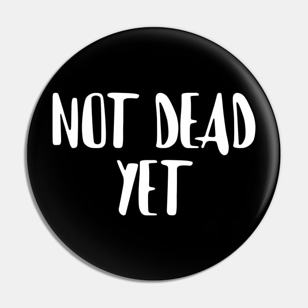 Not Dead Yet, Funny Design Pin by Bazzar Designs