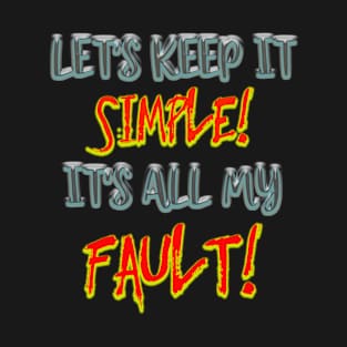 LET'S KEEP IT SIMPLE!  IT'S ALL MY FAULT! T-Shirt