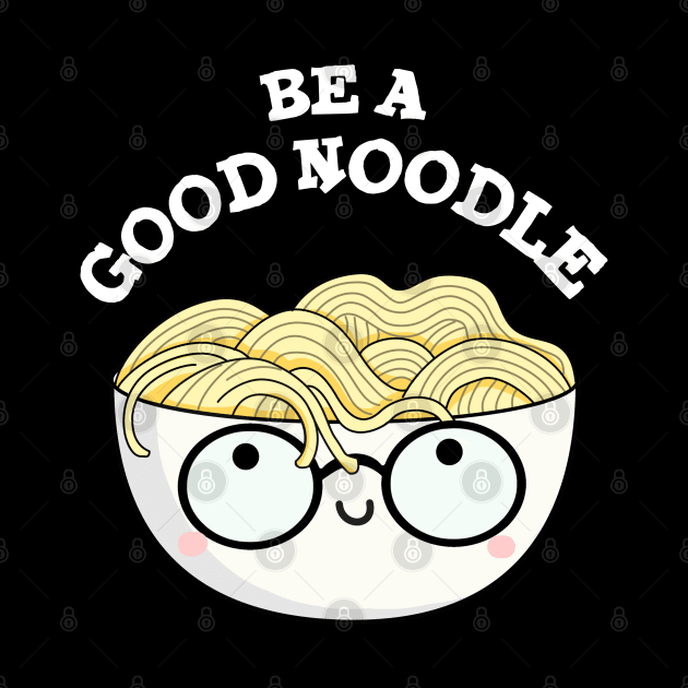 Be A Good Noodle Cute Noodle Pun by punnybone