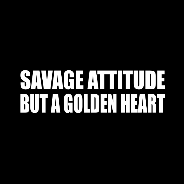 Savage attitude but a golden heart by CRE4T1V1TY