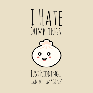 I Hate Dumplings Just Kidding Can You Imagine T-Shirt