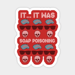 It... It Was... Soap Poisoning! Magnet