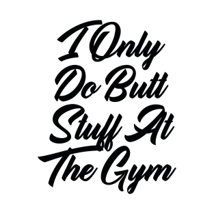 I Only Do Butt Stuff At The Gym T-Shirt